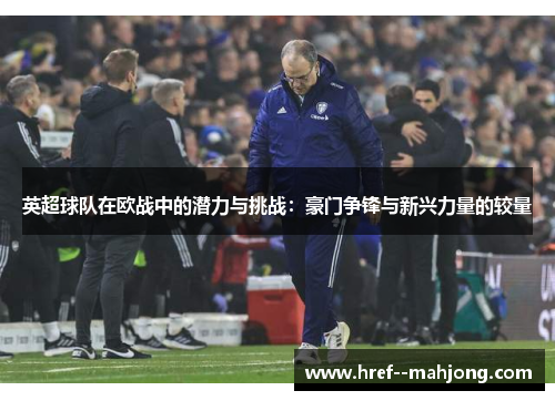 英超球队在欧战中的潜力与挑战：豪门争锋与新兴力量的较量