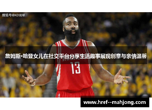 詹姆斯·哈登女儿在社交平台分享生活趣事展现创意与亲情温馨