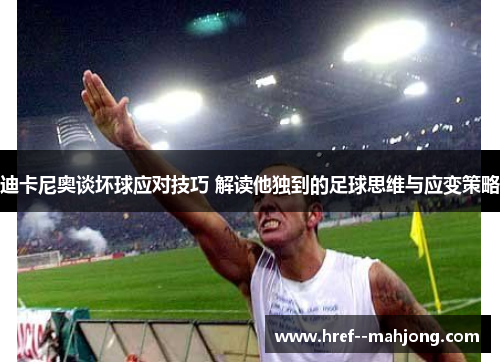 迪卡尼奥谈坏球应对技巧 解读他独到的足球思维与应变策略