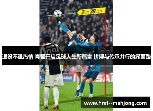 退役不退热情 肖智开启足球人生新篇章 拼搏与传承并行的绿茵路