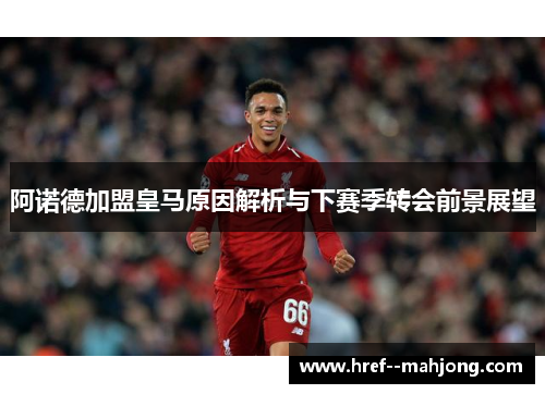 阿诺德加盟皇马原因解析与下赛季转会前景展望