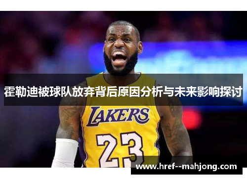 霍勒迪被球队放弃背后原因分析与未来影响探讨