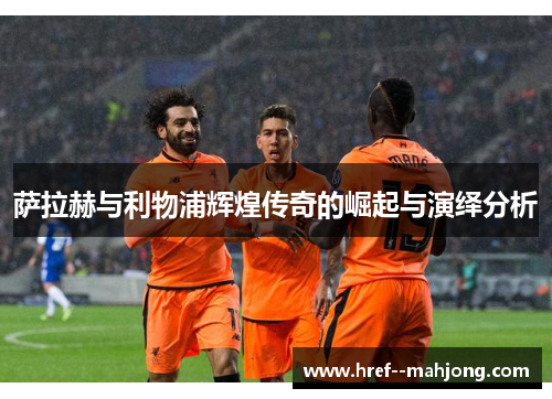 萨拉赫与利物浦辉煌传奇的崛起与演绎分析 萨拉赫与利物浦辉煌传奇的崛起与演绎分析