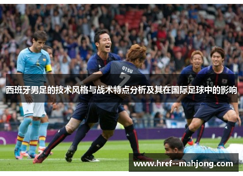 西班牙男足的技术风格与战术特点分析及其在国际足球中的影响