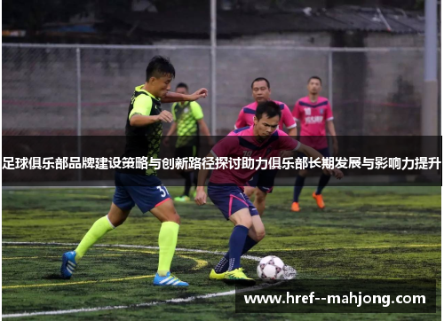 足球俱乐部品牌建设策略与创新路径探讨助力俱乐部长期发展与影响力提升
