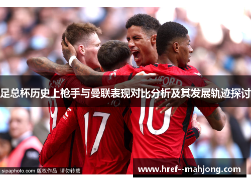 足总杯历史上枪手与曼联表现对比分析及其发展轨迹探讨