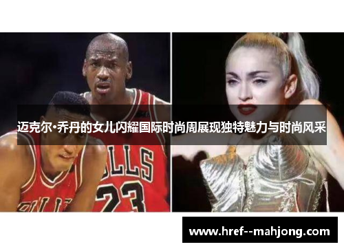 迈克尔·乔丹的女儿闪耀国际时尚周展现独特魅力与时尚风采 迈克尔·乔丹的女儿闪耀国际时尚周展现独特魅力与时尚风采