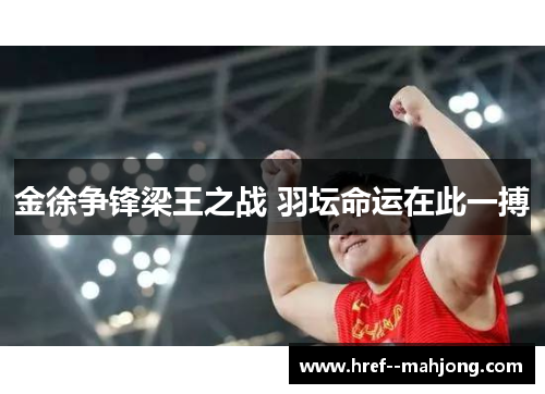 金徐争锋梁王之战 羽坛命运在此一搏 金徐争锋梁王之战 羽坛命运在此一搏