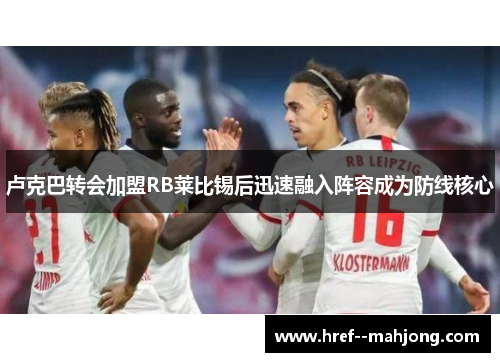卢克巴转会加盟RB莱比锡后迅速融入阵容成为防线核心 卢克巴转会加盟RB莱比锡后迅速融入阵容成为防线核心