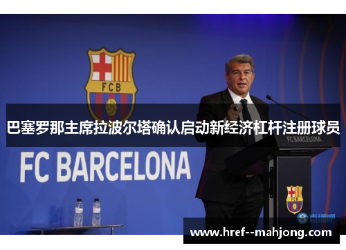 巴塞罗那主席拉波尔塔确认启动新经济杠杆注册球员 巴塞罗那主席拉波尔塔确认启动新经济杠杆注册球员