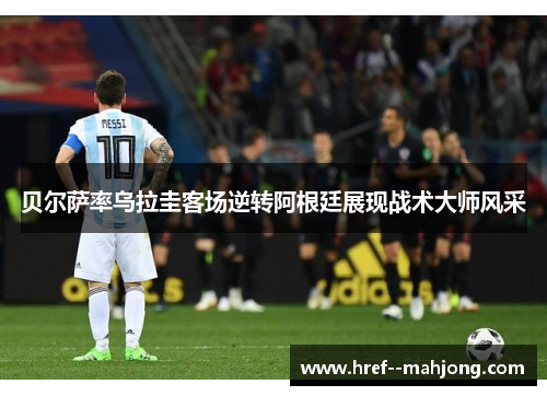 贝尔萨率乌拉圭客场逆转阿根廷展现战术大师风采