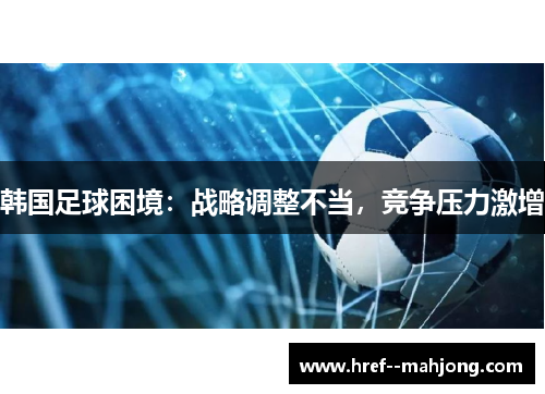 韩国足球困境：战略调整不当，竞争压力激增
