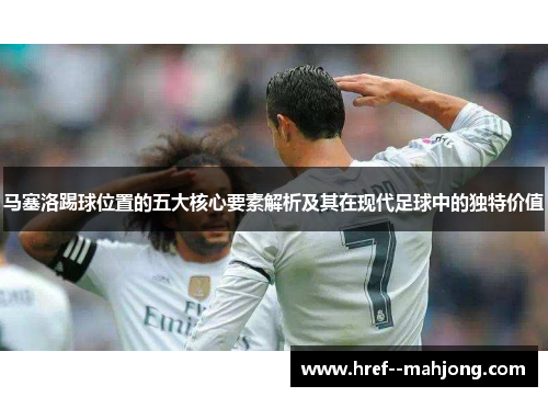马塞洛踢球位置的五大核心要素解析及其在现代足球中的独特价值