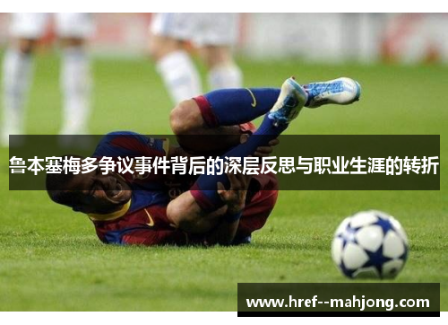 鲁本塞梅多争议事件背后的深层反思与职业生涯的转折