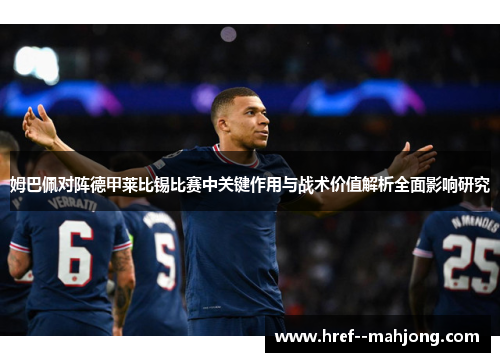 姆巴佩对阵德甲莱比锡比赛中关键作用与战术价值解析全面影响研究