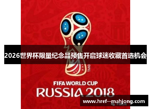 2026世界杯限量纪念品预售开启球迷收藏首选机会 2026世界杯限量纪念品预售开启球迷收藏首选机会